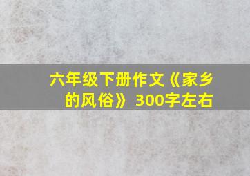 六年级下册作文《家乡的风俗》 300字左右